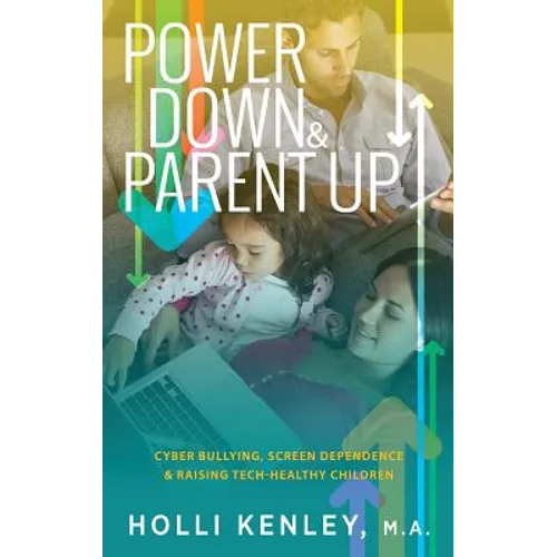 Power Down & Parent Up!: Cyber Bullying, Screen Dependence & Raising Tech-Healthy Children