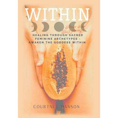 Within: Healing Through Sacred Feminine Archetypes - Awaken the Goddess Within