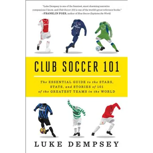 Club Soccer 101: The Essential Guide to the Stars, Stats, and Stories of 101 of the Greatest Teams in the World