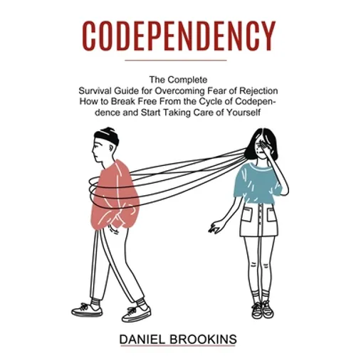 Codependency: How to Break Free From the Cycle of Codependence and Start Taking Care of Yourself (The Complete Survival Guide for Overcoming Fear of R