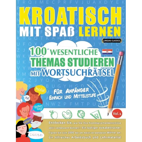 Kroatisch Mit Spaß Lernen - Für Anfänger: Einfach Und Mittelstufe - 100 Wesentliche Themas Studieren Mit Wortsuchrätsel - Vol.1
