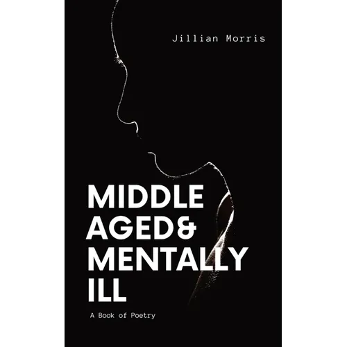 Middle Aged & Mentally ill: A Book of Poetry