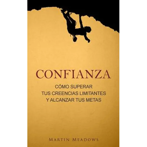 Confianza: Cómo superar tus creencias limitantes y alcanzar tus metas