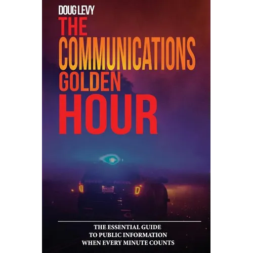 The Communications Golden Hour: The Essential Guide To Public Information When Every Minute Counts
