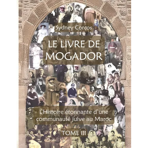Le Livre de Mogador - Tome III, l'Histoire Étonnante d'Une Communauté Juive Au Maroc