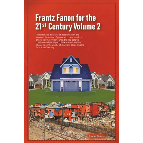 Frantz Fanon for the 21st Century Volume 2 Frantz Fanon's Discourse of Decolonisation and Violence, the Nature of Power and Power Relations of Neo-col