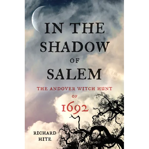 In the Shadow of Salem: The Andover Witch Hunt of 1692