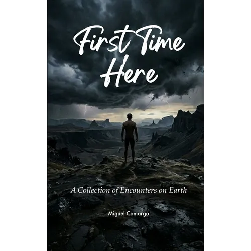 First Time Here A Collection of Encounters on Earth