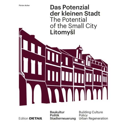 Litomysl. Das Potenzial Der Kleinen Stadt - Litomysl. the Potential of the Small City: Baukultur, Politik, Stadterneuerung / Building Culture, Policy,