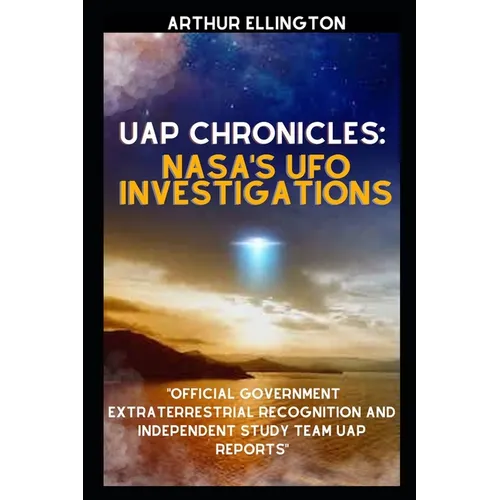 Uap Chronicles: NASA'S UFO INVESTIGATIONS: Official Government Extraterrestrial Recognition and Independent Study Team UAP Reports