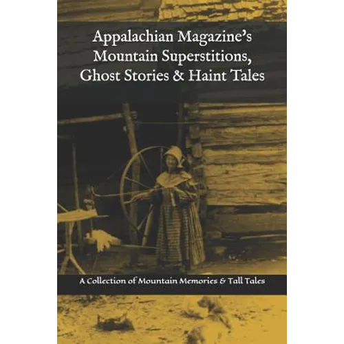 Appalachian Magazine's Mountain Superstitions, Ghost Stories & Haint Tales: A Collection of Memories & Commentaries from the Mountains of Appalachia