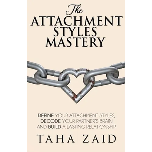 The Attachment Styles Mastery: Define Your Attachment Style, Decode Your Partner's Brain And Build a Lasting Relationship