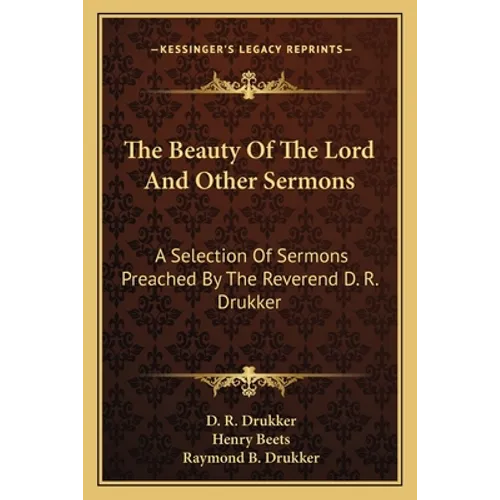 The Beauty Of The Lord And Other Sermons: A Selection Of Sermons Preached By The Reverend D. R. Drukker