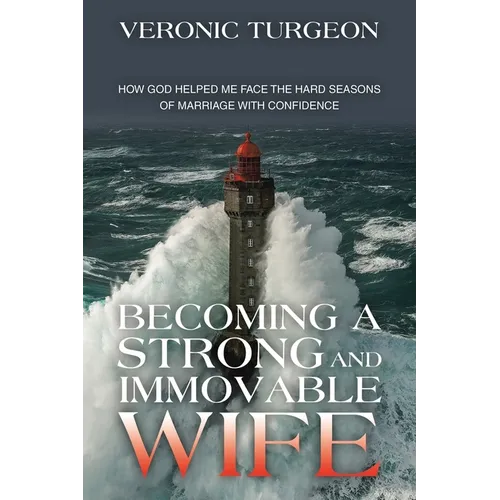 Becoming a Strong and Immovable Wife: How God Helped Me Face the Hard Seasons of Marriage with Confidence