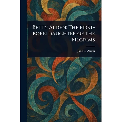 Betty Alden: The First-born Daughter of the Pilgrims