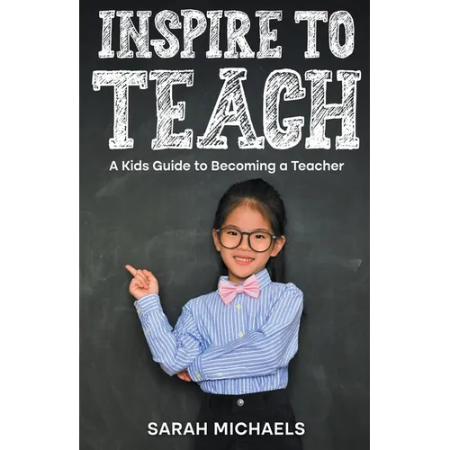 Inspire to Teach: A Kids Guide to Becoming a Teacher