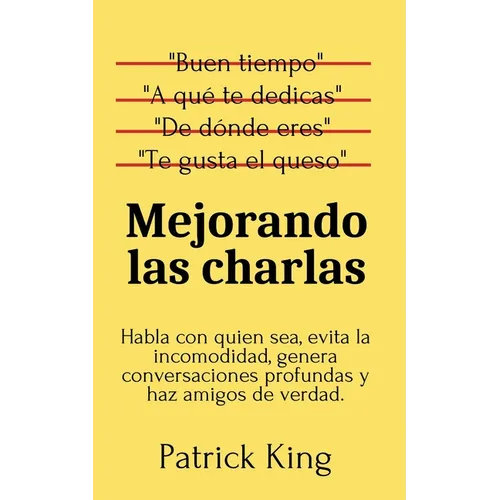 Mejorando las charlas: Habla con quien sea, evita la incomodidad, genera conversaciones profundas y haz amigos de verdad