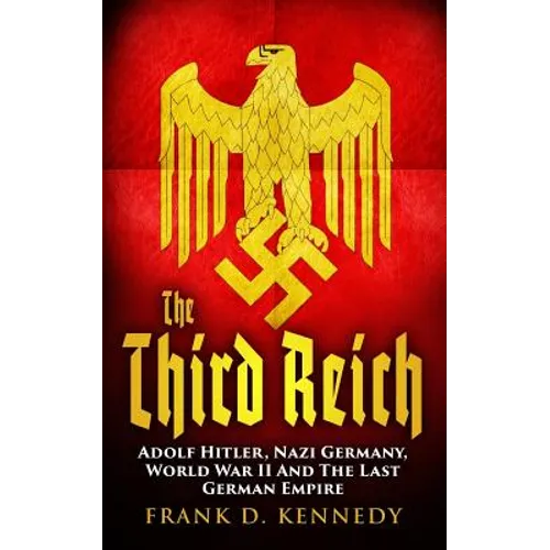 The Third Reich: Adolf Hitler, Nazi Germany, World War II And The Last German Empire