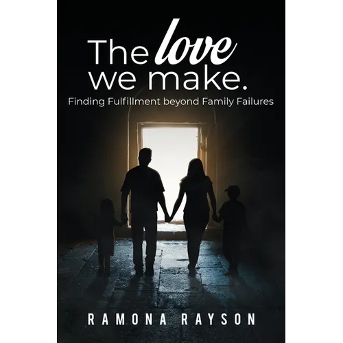 The Love We Make: Finding Fulfillment beyond Family Failures