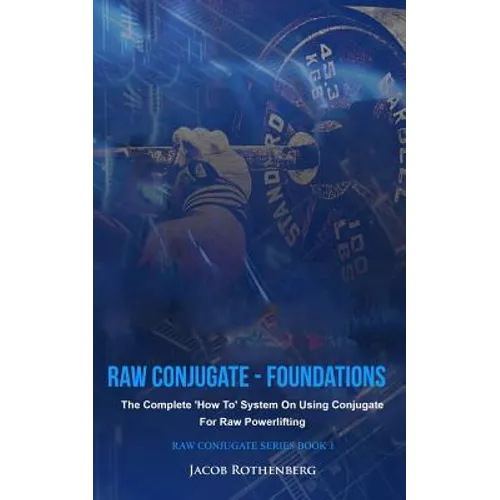 Raw Conjugate - Foundations: The Complete 'How To' System On Using Conjugate For Raw Powerlifting