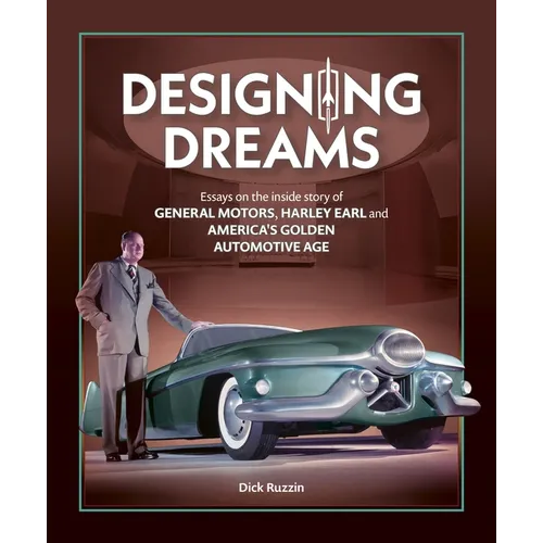 Designing Dreams: Essays on the Inside Story of Gm, Harley Earl and America's Golden Automotive Age