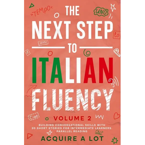 The Next Step to Italian Fluency: Building Conversational Skills with 20 Short Stories for Intermediate Learners. Parallel Reading