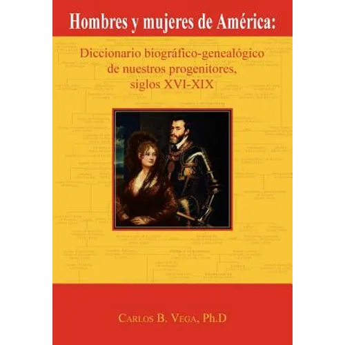 Hombres y Mujeres de America: Diccionario Biografico-Genealogico de Nuestros Progenitores, Siglos XVI-XIX (Spanish Edition)