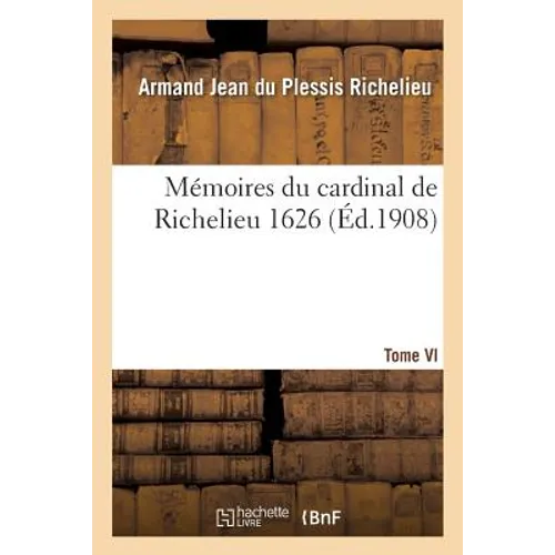 Mémoires Du Cardinal de Richelieu. T. VI 1626