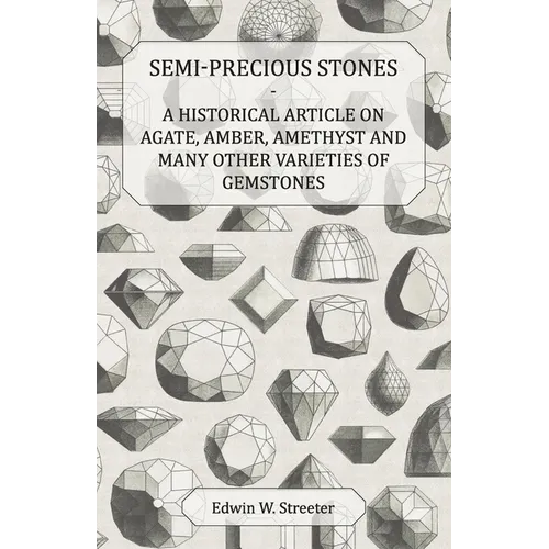 Semi-Precious Stones - A Historical Article on Agate, Amber, Amethyst and Many Other Varieties of Gemstones - Paperback