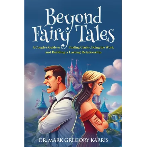 Beyond Fairy Tales: A Couple's Guide to Finding Clarity, Doing the Work, and Building a Lasting Relationship