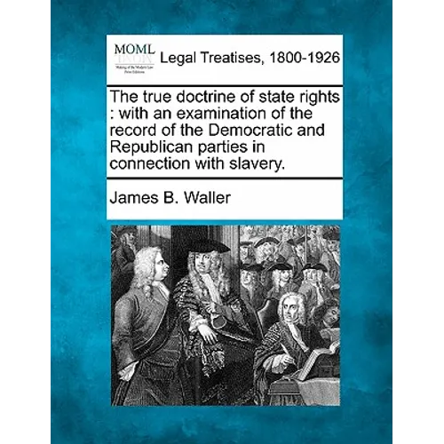 The True Doctrine of State Rights: With an Examination of the Record of the Democratic and Republican Parties in Connection with Slavery.