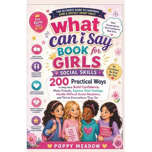 What Can I Say Book For Girls Social Skills: 200 Practical Ways to Help Girls Build Confidence, Make Friends, Express Their Feelings, Handle Difficult