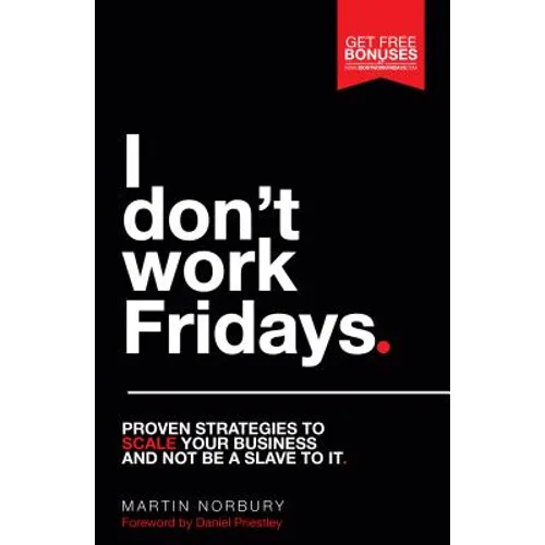 I Don't Work Fridays: Proven Strategies to Scale Your Business and Not Be a Slave to It