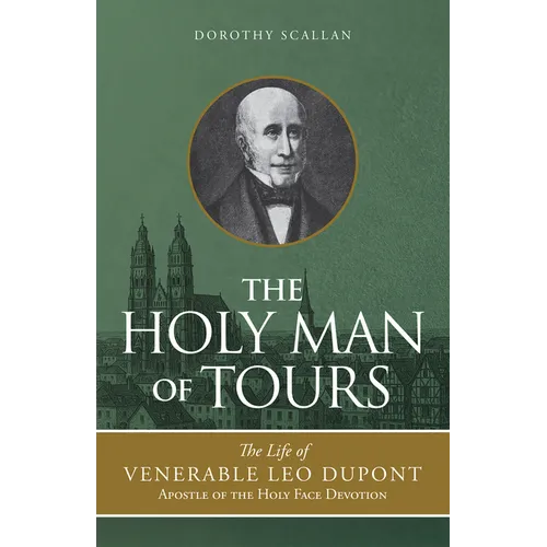 The Holy Man of Tours: The Life of Leo DuPont (1797-1876), Apostle of the Holy Face Devotion