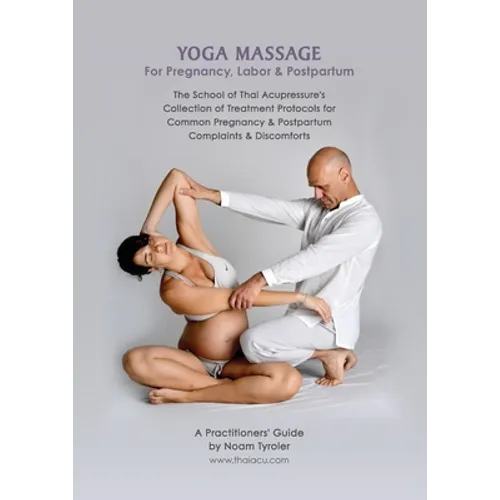 Yoga Massage for Pregnancy, Labor & Postpartum: The School of Thai Acupressure's Collection of Treatment Protocols for Common Pregnancy & Postpartum C