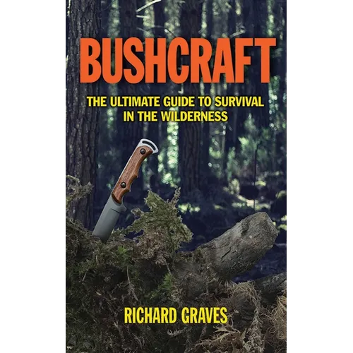 Bushcraft: The Ultimate Guide to Survival in the Wilderness