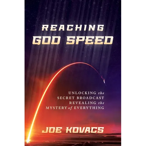 Reaching God Speed: Unlocking the Secret Broadcast Revealing the Mystery of Everything