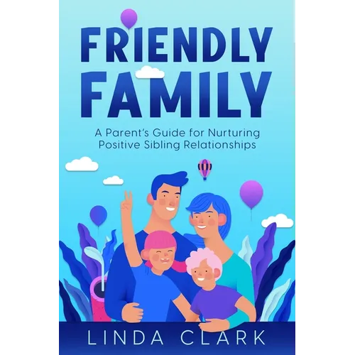 Friendly Family: A Parent's Guide for Nurturing Positive Sibling Relationships