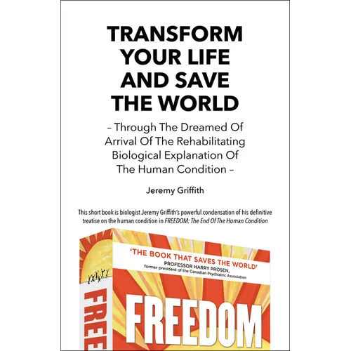 Transform Your Life And Save The World: Through The Dreamed Of Arrival Of The Rehabilitating Biological Explanation Of The Human Condition