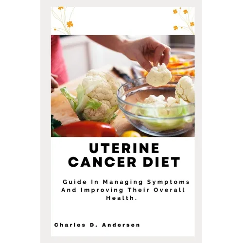 Uterine Cancer Diet: Guide In Managing Symptoms And Improving Their Overall Health.