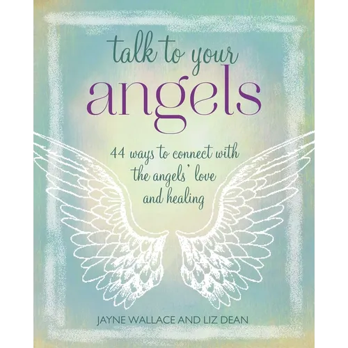 Talk to Your Angels: 44 Ways to Connect with the Angels' Love and Healing