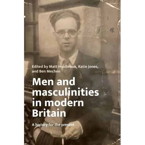 Men and Masculinities in Modern Britain: A History for the Present