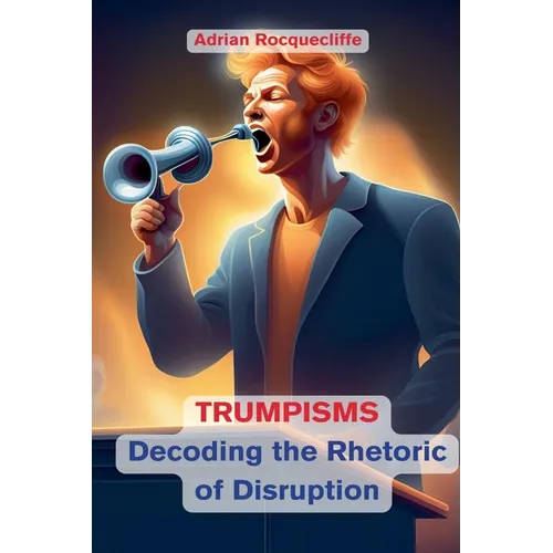 Trumpisms: Decoding the Rhetoric of Disruption
