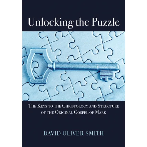 Unlocking the Puzzle: The Keys to the Christology and Structure of the Original Gospel of Mark