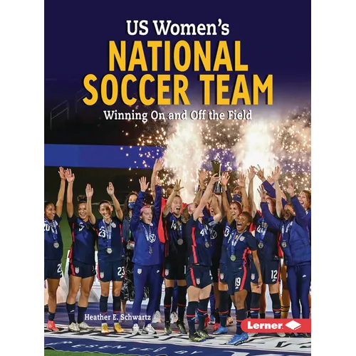 Us Women's National Soccer Team: Winning on and Off the Field