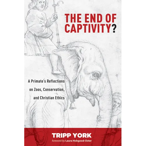 The End of Captivity?: A Primate's Reflections on Zoos, Conservation, and Christian Ethics