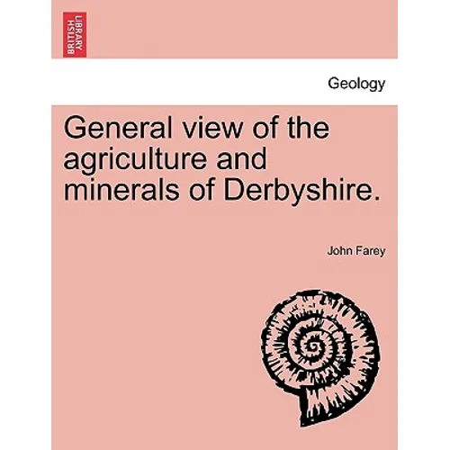 General view of the agriculture and minerals of Derbyshire. Vol. III.