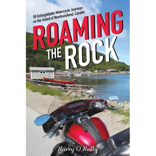 Roaming the Rock: 50 Unforgettable Motorcycle Journeys on the Island of Newfoundland, Canada