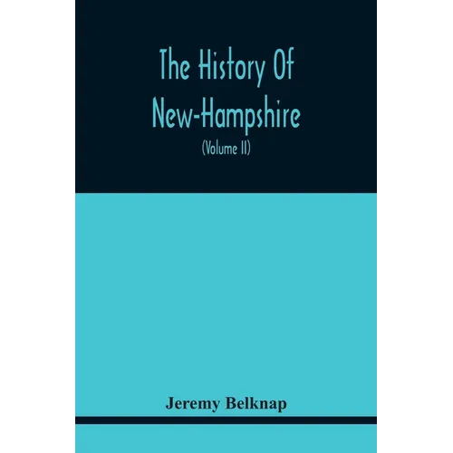 The History Of New-Hampshire. Comprehending The Events Of One Complete Century And Seventy-Five Years From The Discovery Of The River Pascataqua To Th