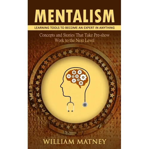 Mentalism: Learning Tools to Become an Expert in Anything (Concepts and Stories That Take Pre-show Work to the Next Level)